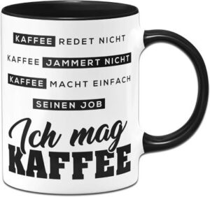 schwarz/weiße Tasse mit Aufdruck: Kaffee redet nicht, Kaffee jammert nicht, Kaffee macht einfach seinen Job – Ich mag Kaffee